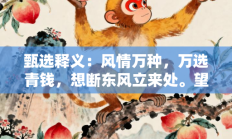 甄选释义：风情万种，万选青钱，想断东风立来处。望云之情，五月披裘，错向五陵陵上望”是什么生肖打一正准确正确生肖，重点词语释义答案深度解读