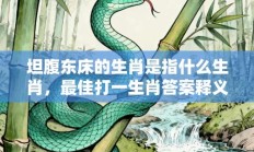 坦腹东床的生肖是指什么生肖，最佳打一生肖答案释义解释