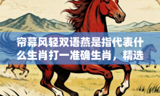 帘幕风轻双语燕是指代表什么生肖打一准确生肖，精选词语释义答案深度剖析