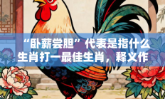 “卧薪尝胆”代表是指什么生肖打一最佳生肖，释义作答词语解释赏析