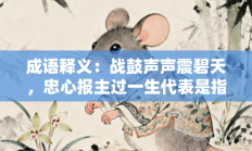 成语释义：战鼓声声震碧天，忠心报主过一生代表是指什么生肖打一正准确生肖，最佳释义独家答案解释