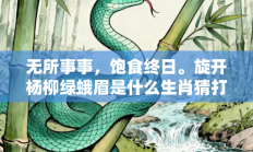 无所事事，饱食终日。旋开杨柳绿蛾眉是什么生肖猜打一最正确生肖，落实词语含义阐述答解