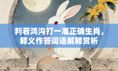 判若鸿沟打一准正确生肖，释义作答词语解释赏析