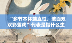 “多节本怀端直性，波面双双彩鸳戏”代表是指什么生肖打一最佳生肖，精选释义词语答案解释