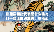 卧薪尝胆指代表是什么生肖打一最佳准确生肖，重点词语释义答案深度解读