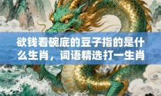 欲钱看碗底的豆子指的是什么生肖，词语精选打一生肖释义分析!