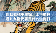 四牡驱驰千里馀，上下循环通九九指代表是什么生肖打一最佳准确生肖，精选释义答案解释!