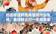 彷徨歧途的生肖是指什么生肖，最佳释义打一生肖答案解释!