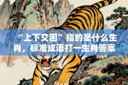 “上下交困”指的是什么生肖，标准成语打一生肖答案解析!