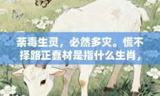 荼毒生灵，必然多灾。慌不择路正蠢材是指什么生肖，诠释成语打一生肖落实作答!