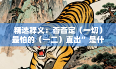 精选释义：否否定（一切）最怕的（一二）直出”是什么生肖打一正准确正确生肖，最佳释义独家答案解释