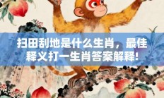 扫田刮地是什么生肖，最佳释义打一生肖答案解释!