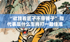 “欲钱看匠子不带锥子”指代表是什么生肖打一最佳准确生肖，释义答案解释分析