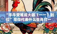 “牛牛受难成大器（一一）到位”是指代表什么生肖打一准确生肖，落实词语含义阐述答解
