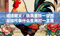 成语释义：铁凤金铃一望齐是指代表什么生肖打一正准确生肖，精选释义答案解释!