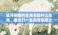 龇牙咧嘴的生肖是指什么生肖，最佳打一生肖答案释义解释!