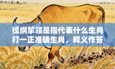 提纲挈领是指代表什么生肖打一正准确生肖，释义作答词语解释赏析