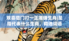 双喜临门打一正准确生肖|是指代表什么生肖，精选词语释义答案深度剖析