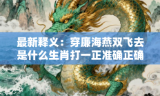 最新释义：穿廉海燕双飞去是什么生肖打一正准确正确生肖，精选释义答案解释!