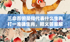 三命而俯是指代表什么生肖打一准确生肖，释义答案解释分析