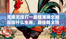 无牵无挂打一最佳准确生肖是指什么生肖，最佳释义独家答案解释