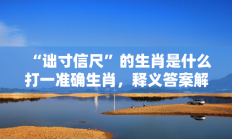 “诎寸信尺”的生肖是什么打一准确生肖，释义答案解释分析