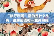 “龇牙咧嘴”指的是什么生肖，讲解词语打一生肖解释释义!