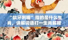 “龇牙咧嘴”指的是什么生肖，讲解词语打一生肖解释释义!