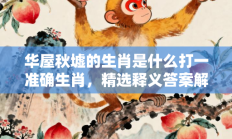 华屋秋墟的生肖是什么打一准确生肖，精选释义答案解释!
