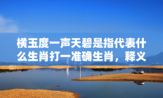 横玉度一声天碧是指代表什么生肖打一准确生肖，释义答案解释分析