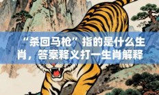 “杀回马枪”指的是什么生肖，答案释义打一生肖解释成语!