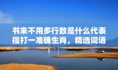 书来不用多行数是什么代表指打一准确生肖，精选词语释义答案深度剖析