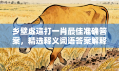 乡壁虚造打一肖最佳准确答案，精选释义词语答案解释