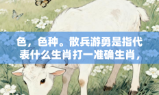 色，色种。散兵游勇是指代表什么生肖打一准确生肖，核心词汇释义剖析与答案阐释