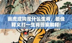 画虎成狗是什么生肖，最佳释义打一生肖答案解释!