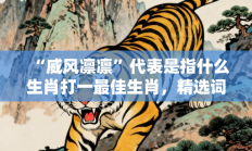 “威风凛凛”代表是指什么生肖打一最佳生肖，精选词语释义答案深度剖析