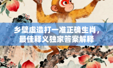 乡壁虚造打一准正确生肖，最佳释义独家答案解释