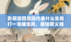 卧薪尝胆是指代表什么生肖打一准确生肖，最佳释义独家答案解释