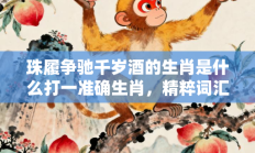 珠履争驰千岁酒的生肖是什么打一准确生肖，精粹词汇答案注解与探析