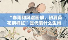 “春雨和风湿画屏，初夏荷花别样红”是代表什么生肖，标准成语打一生肖答案解析!