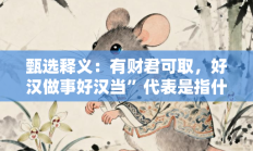 甄选释义：有财君可取，好汉做事好汉当”代表是指什么生肖打一正准确生肖，落实词语含义阐述答解