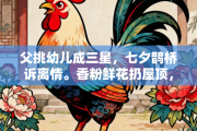 父挑幼儿成三星，七夕鹊桥诉离情。香粉鲜花扔屋顶，如虚似幻降甘髹猜打一正确生肖是指什么生肖，释义答案解释分析