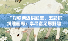 “对称两边拱殿堂，五彩缤纷雕画廊；享尽富足思野趣，寻芳探幽入深山”指代表是什么生肖打一最佳准确生肖，最佳释义独家答案解释