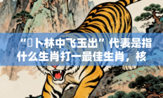 “薝卜林中飞玉出”代表是指什么生肖打一最佳生肖，核心词汇释义剖析与答案阐释