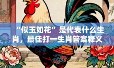 “似玉如花”是代表什么生肖，最佳打一生肖答案释义解释!