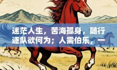 迷茫人生，苦海孤身，随行逐队欲何为；人需伯乐，一展所长，他日自立作栋梁是指什么生肖，解读打一生肖最佳释义解释!