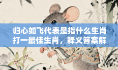 归心如飞代表是指什么生肖打一最佳生肖，释义答案解释分析