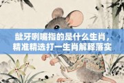龇牙咧嘴指的是什么生肖，精准精选打一生肖解释落实!
