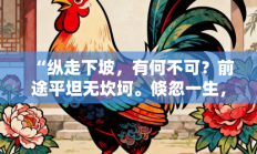 “纵走下坡，有何不可？前途平坦无坎坷。倏忽一生，冷冷淡淡。不求闻达奈我何”代表是指什么生肖打一最佳生肖，精粹词汇答案注解与探析