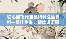 归心如飞代表是指什么生肖打一最佳生肖，精粹词汇答案注解与探析